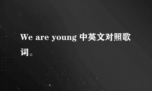 We are young 中英文对照歌词。