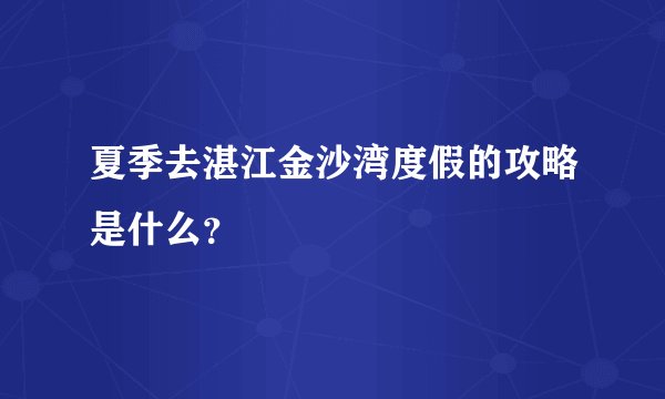 夏季去湛江金沙湾度假的攻略是什么？