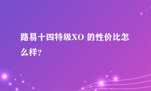 路易十四特级XO 的性价比怎么样？
