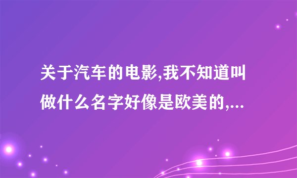 关于汽车的电影,我不知道叫做什么名字好像是欧美的,那辆汽车会自动驾驶车的主人通过一块手表可以与汽车通