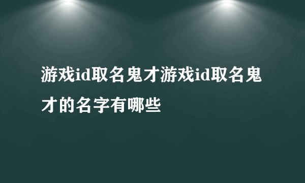 游戏id取名鬼才游戏id取名鬼才的名字有哪些