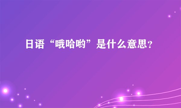日语“哦哈哟”是什么意思？