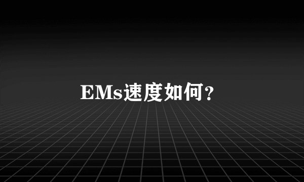 EMs速度如何?