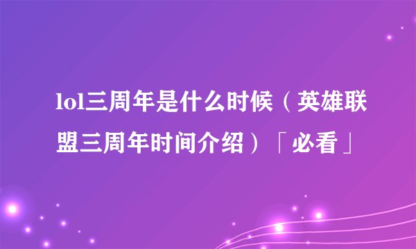lol三周年是什么时候（英雄联盟三周年时间介绍）「必看」
