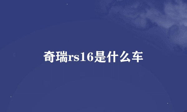 奇瑞rs16是什么车