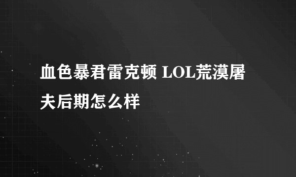 血色暴君雷克顿 LOL荒漠屠夫后期怎么样
