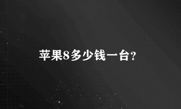 苹果8多少钱一台？