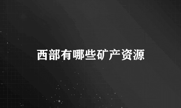 西部有哪些矿产资源