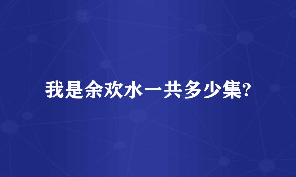 我是余欢水一共多少集?