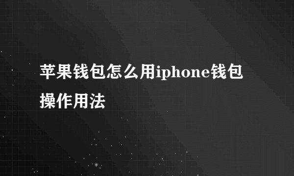 苹果钱包怎么用iphone钱包操作用法