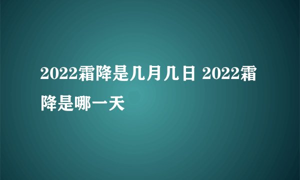 2022霜降是几月几日 2022霜降是哪一天
