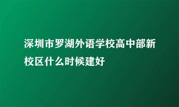 深圳市罗湖外语学校高中部新校区什么时候建好