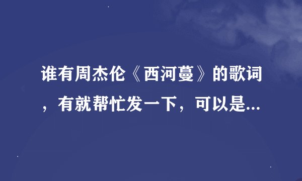 谁有周杰伦《西河蔓》的歌词，有就帮忙发一下，可以是邮件：958507282@qq.com，谢谢