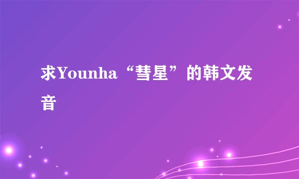 求Younha“彗星”的韩文发音