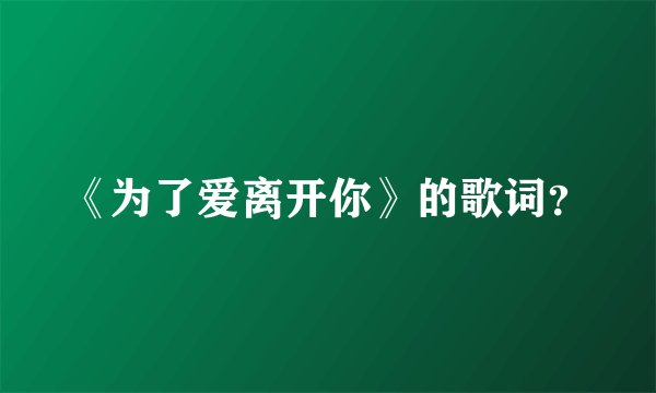 《为了爱离开你》的歌词？