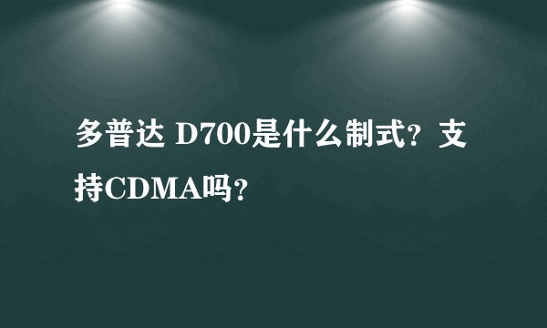多普达 D700是什么制式？支持CDMA吗？