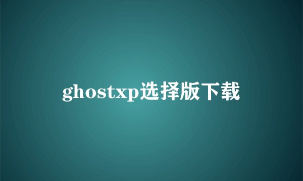 ghostxp选择版下载