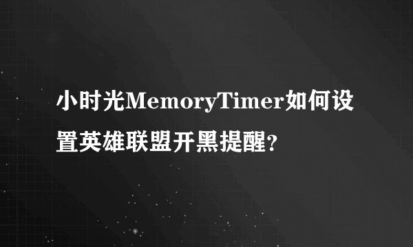 小时光MemoryTimer如何设置英雄联盟开黑提醒？