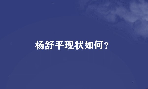 杨舒平现状如何？