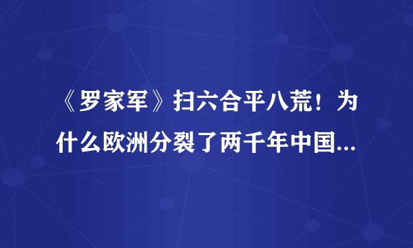 《罗家军》扫六合平八荒！为什么欧洲分裂了两千年中国却统一了？