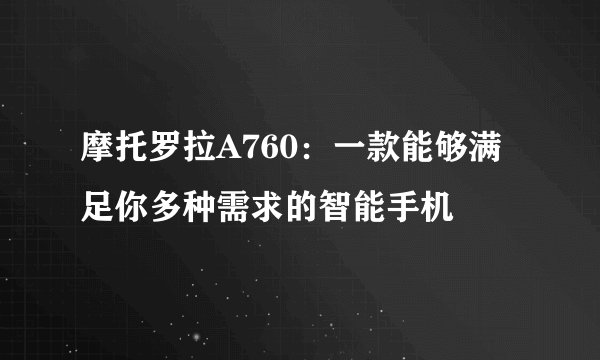 摩托罗拉A760：一款能够满足你多种需求的智能手机
