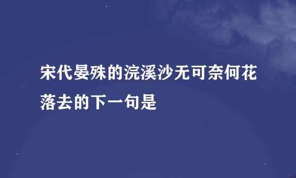 宋代晏殊的浣溪沙无可奈何花落去的下一句是