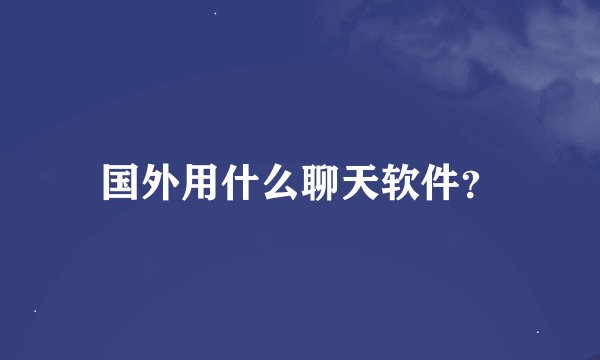 国外用什么聊天软件？