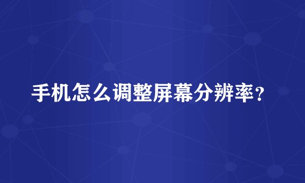 手机怎么调整屏幕分辨率？