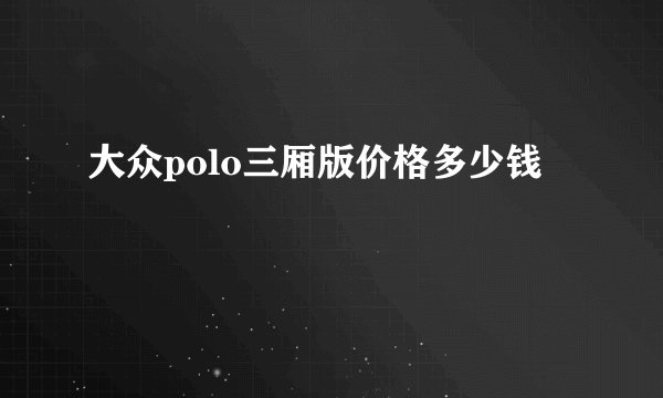 大众polo三厢版价格多少钱