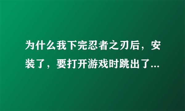 为什么我下完忍者之刃后，安装了，要打开游戏时跳出了一个方框，说是要激活码。。
