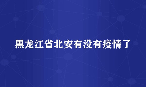 黑龙江省北安有没有疫情了