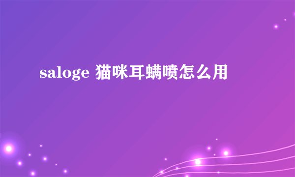 saloge 猫咪耳螨喷怎么用