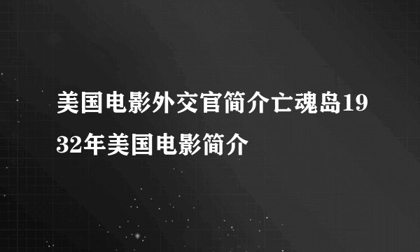 美国电影外交官简介亡魂岛1932年美国电影简介