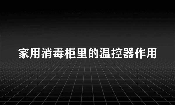 家用消毒柜里的温控器作用