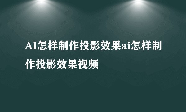 AI怎样制作投影效果ai怎样制作投影效果视频
