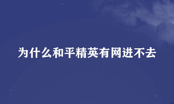 为什么和平精英有网进不去