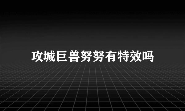 攻城巨兽努努有特效吗
