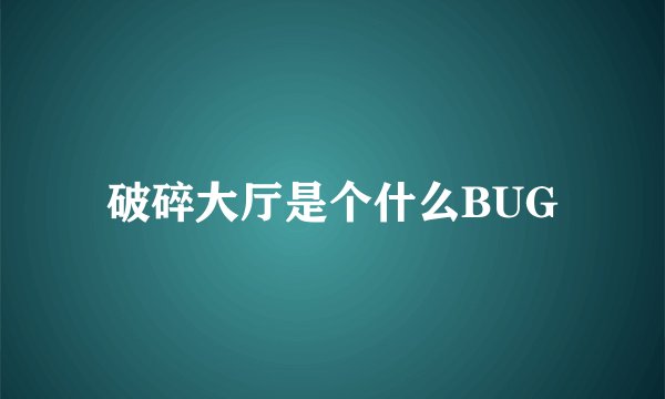 破碎大厅是个什么BUG
