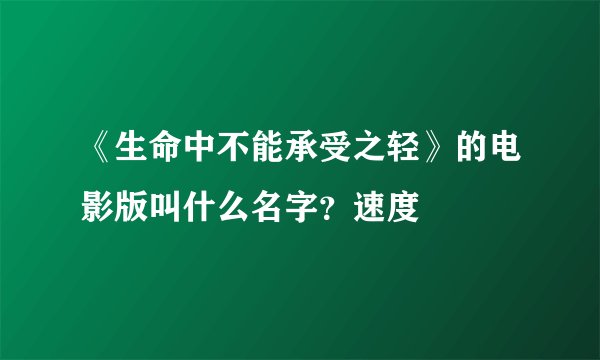 《生命中不能承受之轻》的电影版叫什么名字？速度