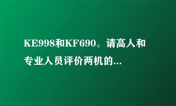 KE998和KF690。请高人和专业人员评价两机的优点和缺点。哪部更优胜一筹！
