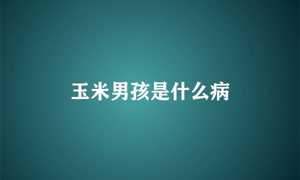 玉米男孩是什么病
