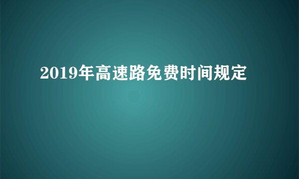 2019年高速路免费时间规定