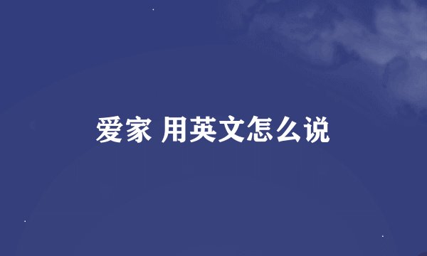 爱家 用英文怎么说