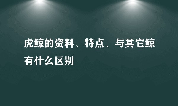 虎鲸的资料、特点、与其它鲸有什么区别
