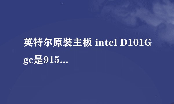 英特尔原装主板 intel D101Ggc是915还是945的主板？
