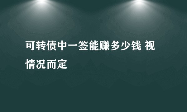 可转债中一签能赚多少钱 视情况而定