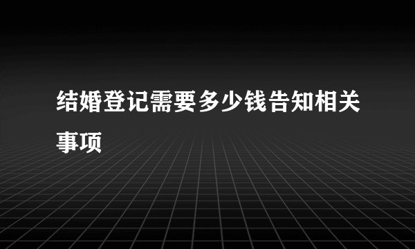 结婚登记需要多少钱告知相关事项