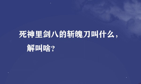 死神里剑八的斩魄刀叫什么，卍解叫啥？