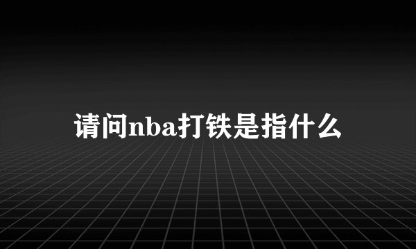 请问nba打铁是指什么
