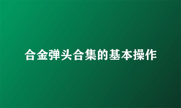 合金弹头合集的基本操作